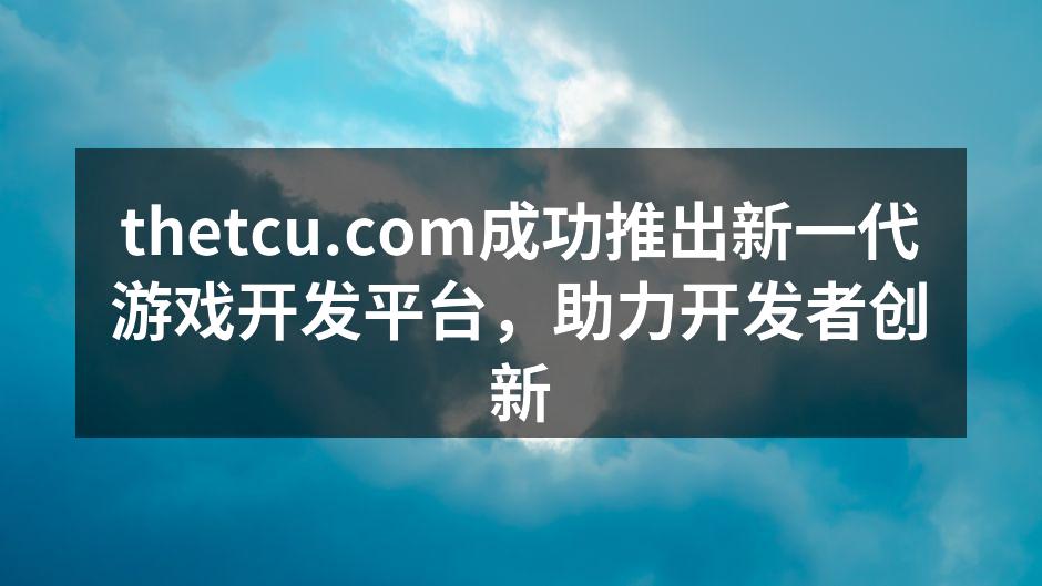 thetcu.com成功推出新一代游戏开