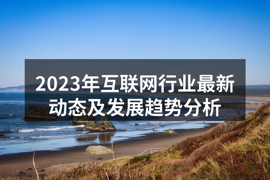 2023年互联网行业最新动态及发展趋势分