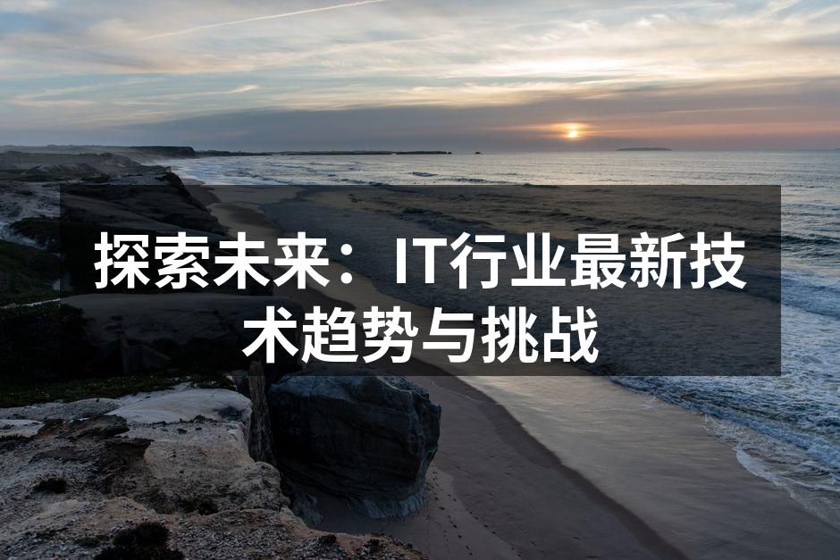探索未来:IT行业最新技术趋势与挑战